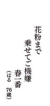 花粉まで　乗せてご機嫌　春一番　（はる　76歳）