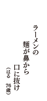 ラーメンの　麺が鼻から　口に抜け　（はる　76歳）