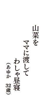 山菜をママに渡してわしゃ昼寝　（あゆか　32歳）