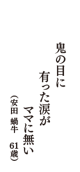 鬼の目に有った涙がママに無い　（安田 蝸牛　61歳）