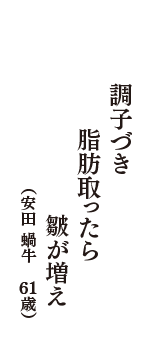 調子づき脂肪取ったら皺が増え　（安田 蝸牛　61歳）