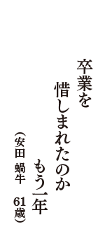 卒業を惜しまれたのかもう一年　（安田 蝸牛　61歳）