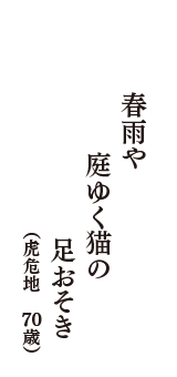 春雨や庭ゆく猫の足おそき　（虎危地　70歳）