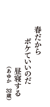 春だからボケていいのだ昼寝する　（あゆか　32歳）