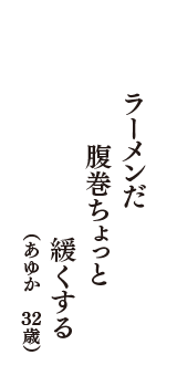 ラーメンだ腹巻ちょっと緩くする　（あゆか　32歳）