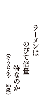 ラーメンは のびて倍量 特なのか　（そうなんや　55歳）