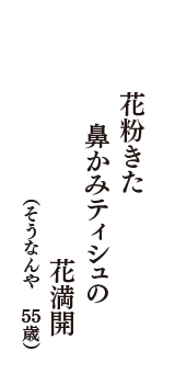 花粉きた  鼻かみティシュの  花満開　（そうなんや　55歳）