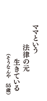 ママという  法律の元  生きている　（そうなんや　55歳）