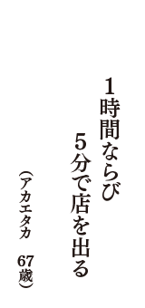 1時間ならび5分で店を出る　（アカエタカ　67歳）