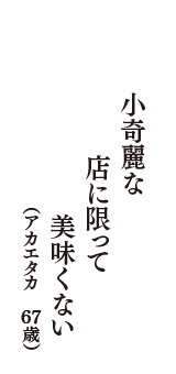 小奇麗な店に限って美味くない　（アカエタカ　67歳）