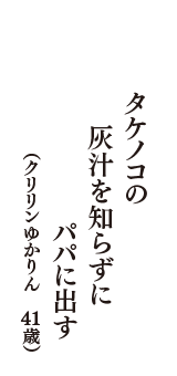 タケノコの　灰汁を知らずに　パパに出す　（クリリンゆかりん　41歳）