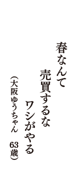 春なんて　売買するな　ワシがやる　（大阪ゆうちゃん　63歳）