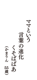 ママという　言葉の進化　くそばばあ　（かまりん　55歳）