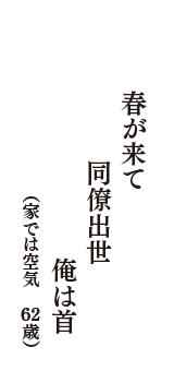 春が来て　同僚出世　俺は首　（家では空気　62歳）