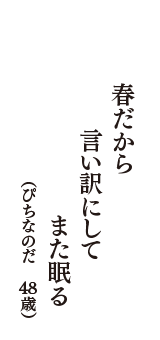 春だから　言い訳にして　また眠る　（ぴちなのだ　48歳）