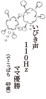 いびき声　１１０Ｈｚ　ママ優勝　（でこっぱち　49歳）