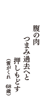 腹の肉つまみ過去へと押しもどす　（雲がくれ　68歳）