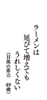 ラーメンは　延びて増えても　うれしくない　（目黒の素立　49歳）