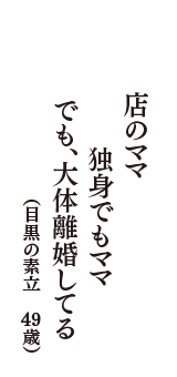 店のママ　独身でもママ　でも、大体離婚してる　（目黒の素立　49歳）