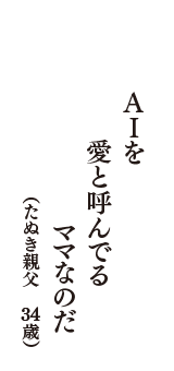 ＡＩを　愛と呼んでる　ママなのだ　（たぬき親父　34歳）