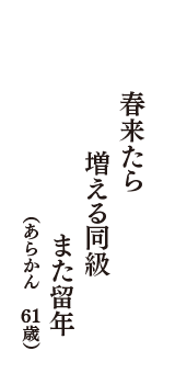 春来たら　増える同級　また留年　（あらかん　61歳）