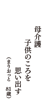 母介護　子供のころを　思い出す　（まりおっと　81歳）