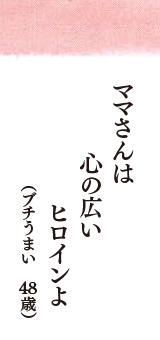 ママさんは　心の広い　ヒロインよ　（ブチうまい　48歳）