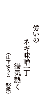 労いの　ネギ味噌一丁　湯気熱く　（山下ゆうこ　63歳）