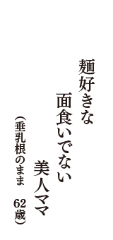 麺好きな　面食いでない　美人ママ　（垂乳根のまま　62歳）