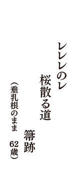 レレレのレ　桜散る道　箒跡　（垂乳根のまま　62歳）