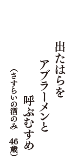 出たはらを　アブラーメンと　呼ぶむすめ　（さすらいの酒のみ　46歳）