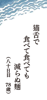 猫舌で　食べて食べても　減らぬ麺　（八十日目　78歳）