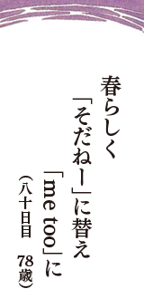 春らしく　「そだねー」に替え　「me too」に　（八十日目　78歳）