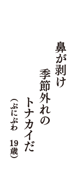 鼻が剥け　季節外れの　トナカイだ　（ぷにぷわ　19歳）
