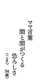 ママ言葉　間と間がつくる　恐ろしさ　（こまつ　34歳）