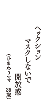 ヘックション　マスクしないで　開放感　（ひまわりママ　35歳）