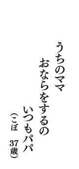 うちのママ　おならをするの　いつもパパ　（こぼ　37歳）