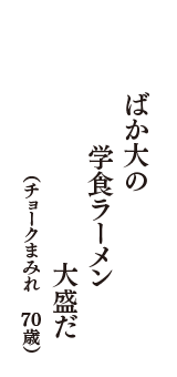 ばか大の　学食ラーメン　大盛だ　（チョークまみれ　70歳）