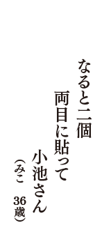 なると二個　両目に貼って　小池さん　（みこ　36歳）