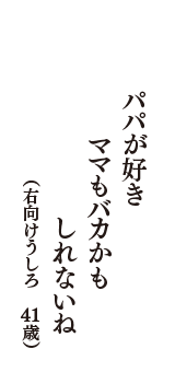パパが好き　ママもバカかも　しれないね　（右向けうしろ　41歳）