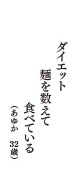 ダイエット　麺を数えて　食べている　（あゆか　32歳）