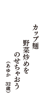 カップ麺　野菜炒めを　のせちゃおう　（あゆか　32歳）