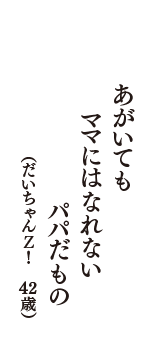 あがいても　ママにはなれない　パパだもの　（だいちゃんＺ！　42歳）