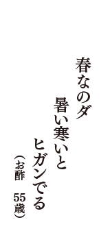 春なのダ　暑い寒いと　ヒガンでる　（お酢　55歳）