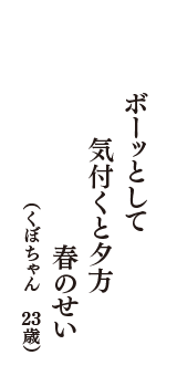 ボーッとして　気付くと夕方　春のせい　（くぼちゃん　23歳）