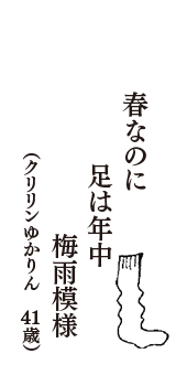 春なのに　足は年中　梅雨模様　（クリリンゆかりん　41歳）