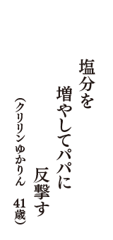 塩分を　増やしてパパに　反撃す　（クリリンゆかりん　41歳）