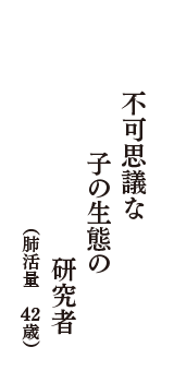 不可思議な　子の生態の　研究者　（肺活量　42歳）