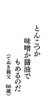 とんこつか　味噌か醤油で　もめるのだ　（てぬき親父　66歳）