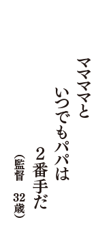 ママママと　いつでもパパは　２番手だ　（監督　32歳）